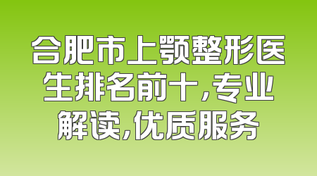 合肥市上颚整形医生排名前十，专业解读，优质服务