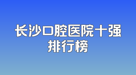 长沙口腔医院十强排行榜