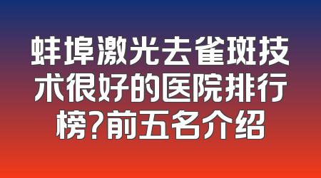 蚌埠激光去雀斑技术很好的医院排行榜？前五名介绍