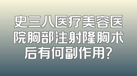 史三八医疗美容医院胸部注射隆胸术后有何副作用？