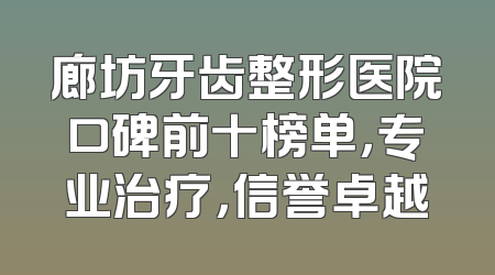 廊坊牙齿整形医院口碑前十榜单，专业治疗，信誉卓越