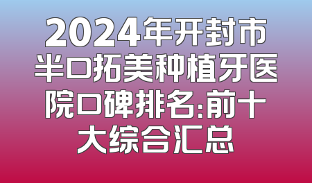 2024年开封市半口拓美种植牙医院口碑排名：前十大综合汇总