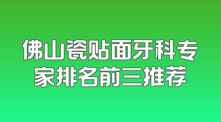 佛山瓷贴面牙科专家排名前三推荐
