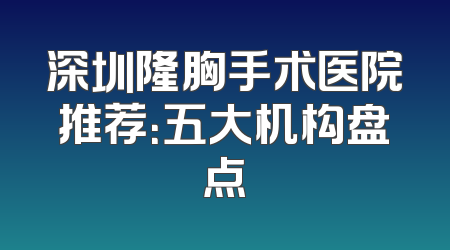 深圳隆胸手术医院推荐：五大机构盘点