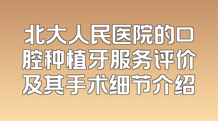 北大人民医院的口腔种植牙服务评价及其手术细节介绍