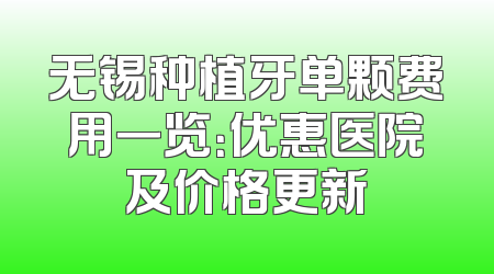 无锡种植牙单颗费用一览：优惠医院及价格更新