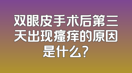 双眼皮手术后第三天出现瘙痒的原因是什么？