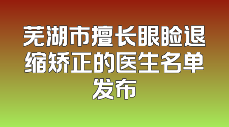芜湖市擅长眼睑退缩矫正的医生名单发布