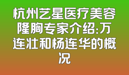 杭州艺星医疗美容隆胸专家介绍：万连壮和杨连华的概况