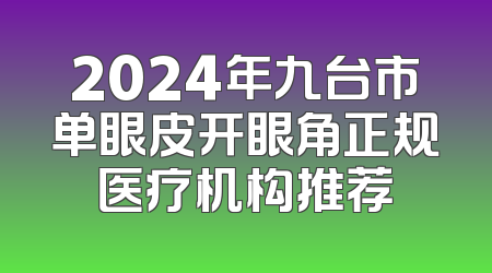 2024年九台市单眼皮开眼角正规医疗机构推荐