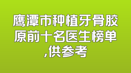 鹰潭市种植牙骨胶原前十名医生榜单，供参考