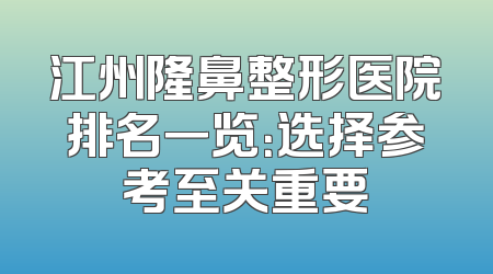 江州隆鼻整形医院排名一览：选择参考至关重要