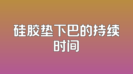 硅胶垫下巴的持续时间