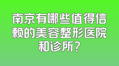 南京有哪些值得信赖的美容整形医院和诊所？