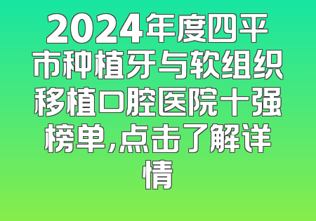 2024年度四平市种植牙与软组织移植口腔医院十强榜单，点击了解详情