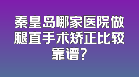 秦皇岛哪家医院做腿直手术矫正比较靠谱？