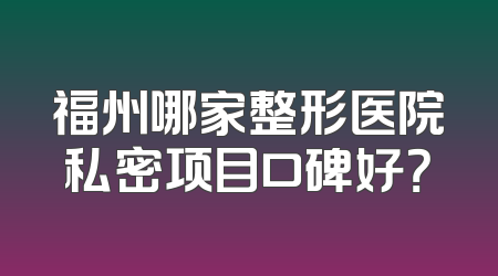 福州哪家整形医院私密项目口碑好？
