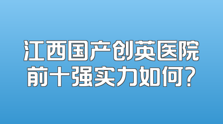 江西国产创英医院前十强实力如何？