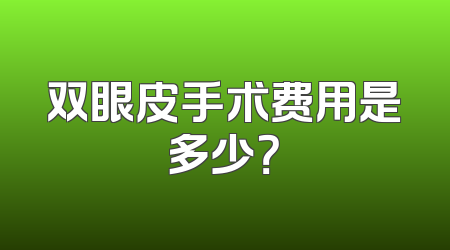双眼皮手术费用是多少？
