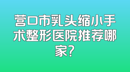 营口市乳头缩小手术整形医院推荐哪家？