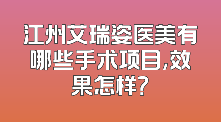 江州艾瑞姿医美有哪些手术项目，效果怎样？