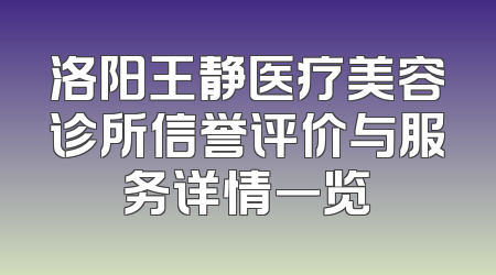 洛阳王静医疗美容诊所信誉评价与服务详情一览