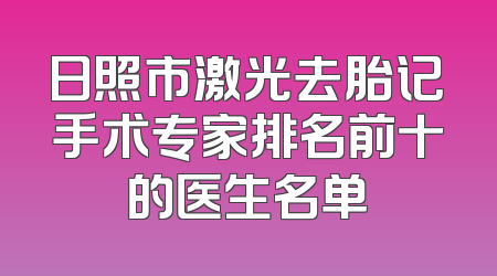 日照市激光去胎记手术专家排名前十的医生名单