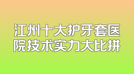 江州十大护牙套医院技术实力大比拼
