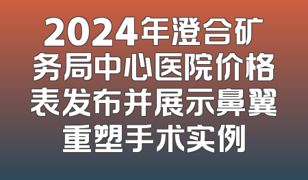 2024年澄合矿务局中心医院价格表发布并展示鼻翼重塑手术实例