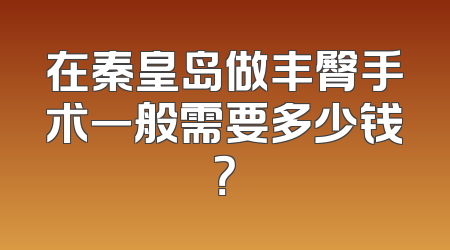 在秦皇岛做丰臀手术一般需要多少钱？