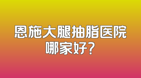 恩施大腿抽脂医院哪家好？