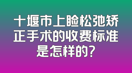 十堰市上睑松弛矫正手术的收费标准是怎样的？