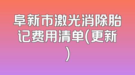 阜新市激光消除胎记费用清单(更新)