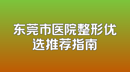 东莞市医院整形优选推荐指南