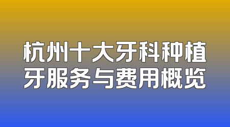 杭州十大牙科种植牙服务与费用概览