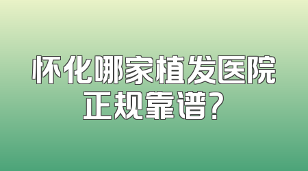怀化哪家植发医院正规靠谱？