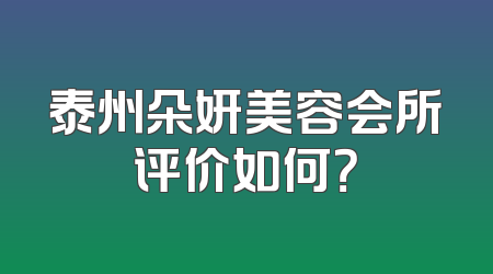 泰州朵妍美容会所评价如何？