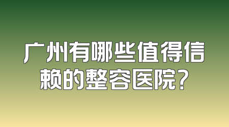 广州有哪些值得信赖的整容医院？