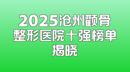 2025沧州颧骨整形医院十强榜单揭晓