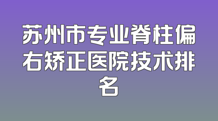 苏州市专业脊柱偏右矫正医院技术排名