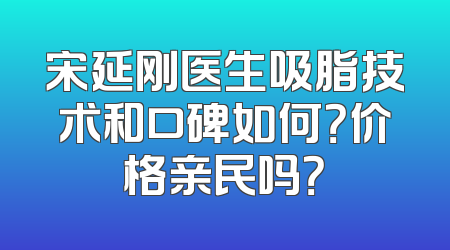 宋延刚医生吸脂技术和口碑如何？价格亲民吗？