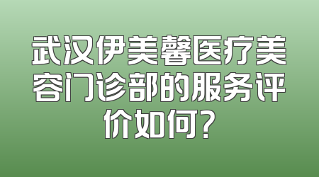武汉伊美馨医疗美容门诊部的服务评价如何？