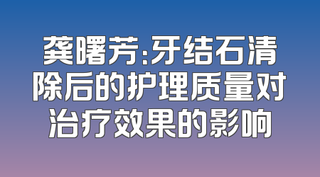 龚曙芳：牙结石清除后的护理质量对治疗效果的影响