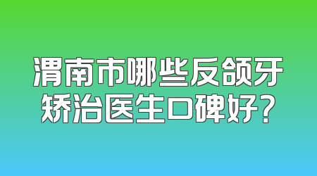 渭南市哪些反颌牙矫治医生口碑好？