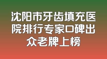 沈阳市牙齿填充医院排行专家口碑出众老牌上榜