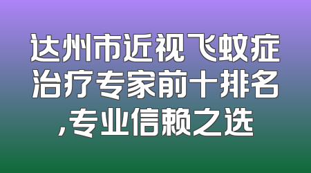 达州市近视飞蚊症治疗专家前十排名，专业信赖之选