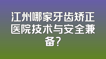 江州哪家牙齿矫正医院技术与安全兼备？