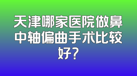 天津哪家医院做鼻中轴偏曲手术比较好？