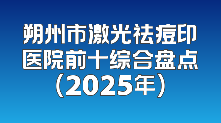 朔州市激光祛痘印医院前十综合盘点（2025年）