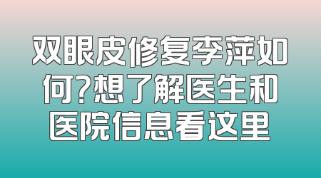 双眼皮修复李萍如何？想了解医生和医院信息看这里